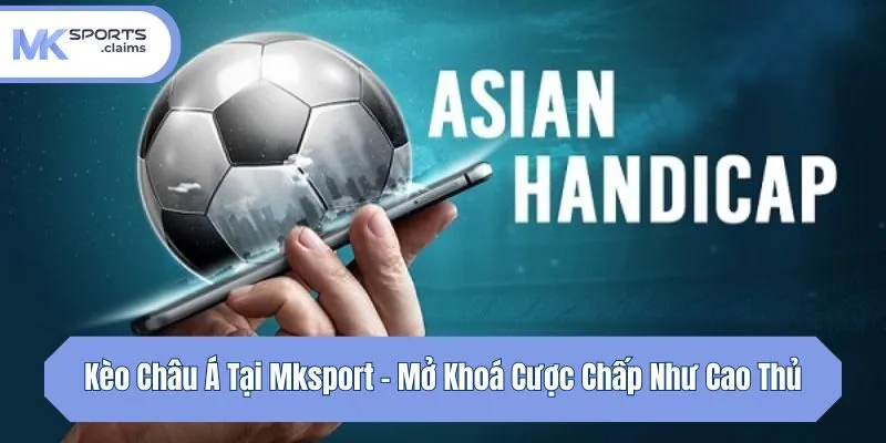 Kèo Châu Á Tại Mksport - Mở Khoá Cược Chấp Như Cao Thủ