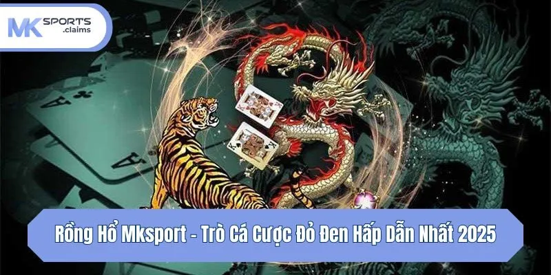 Rồng Hổ Mksport - Trò Cá Cược Đỏ Đen Hấp Dẫn Nhất 2025